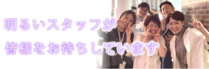 明るいスタッフが皆様をお待ちしています